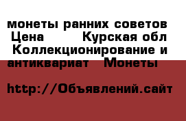 монеты ранних советов › Цена ­ 11 - Курская обл. Коллекционирование и антиквариат » Монеты   